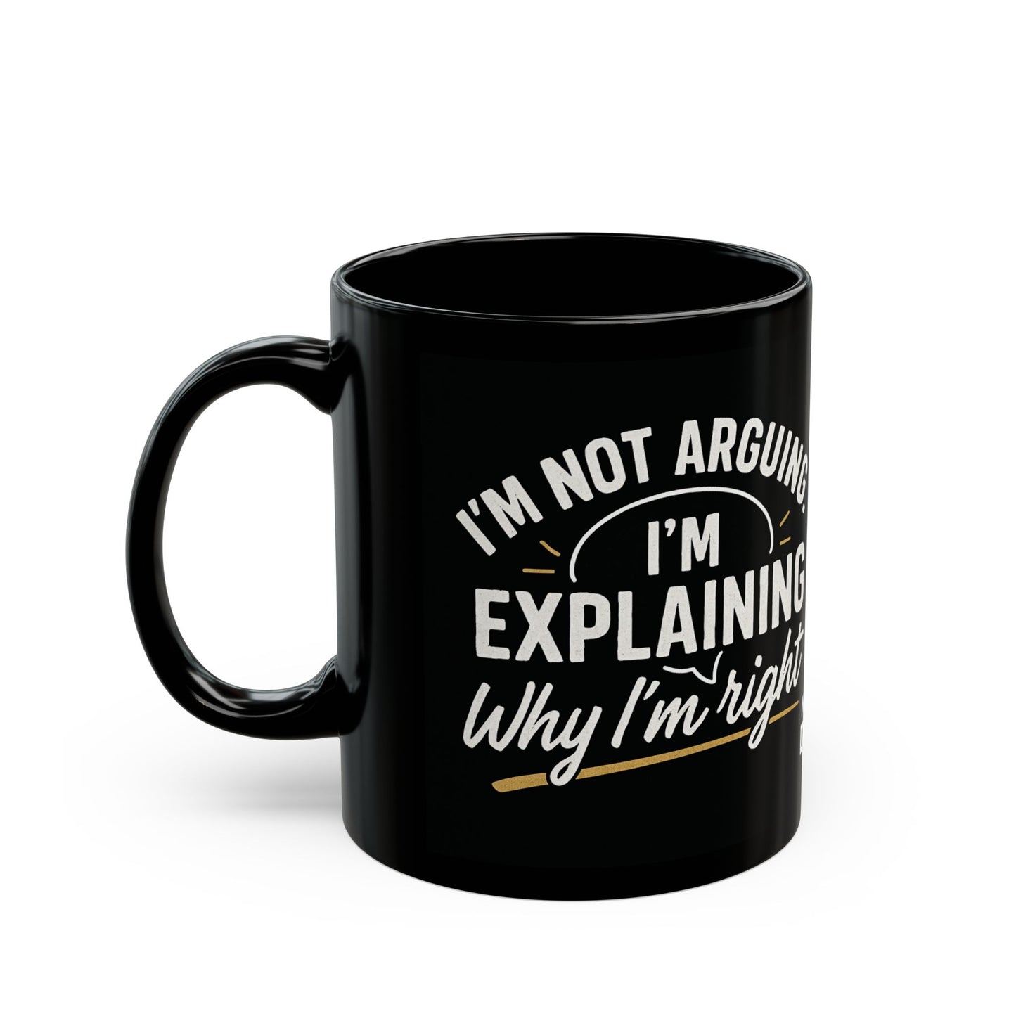 “I’m Not Arguing, I’m Explaining Why I’m Right” Black Ceramic Mug - (11oz/15oz)
