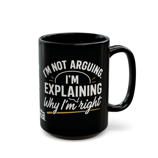 “I’m Not Arguing, I’m Explaining Why I’m Right” Black Ceramic Mug - (11oz/15oz)